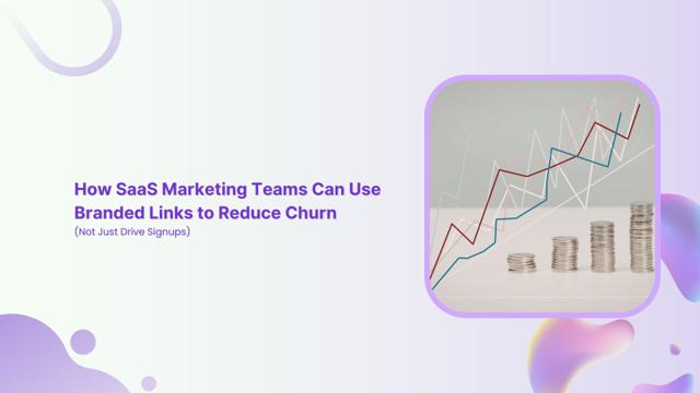 How SaaS marketing teams can use branded links to reduce churn (Not just drive signups)