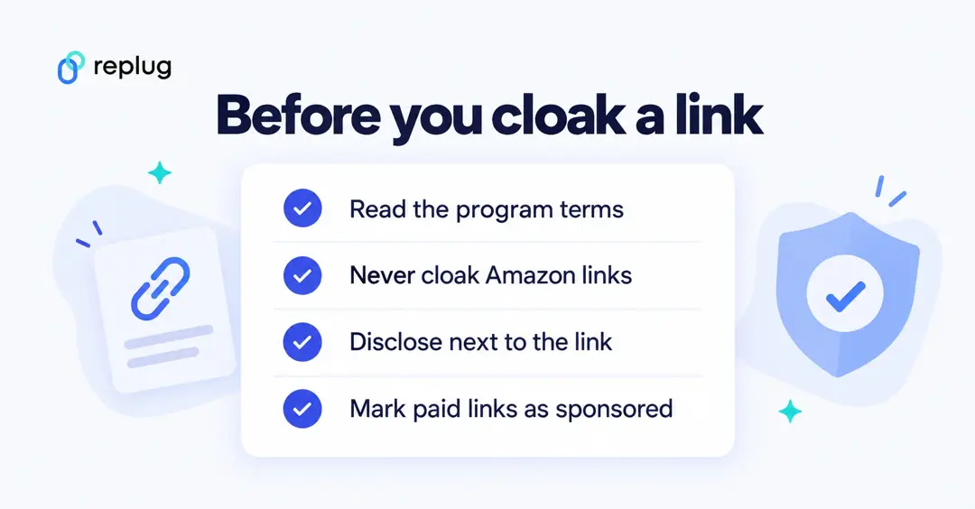 Checklist before you cloak an affiliate link: read the program terms, never cloak Amazon links, disclose next to the link, mark paid links as sponsored