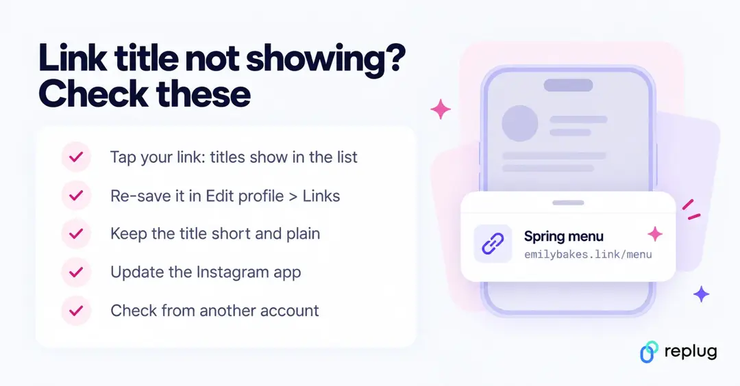 Instagram link title not showing checklist: tap your link to see titles, re-save it in Edit profile > Links, keep it short, update the app, check from another account